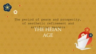 THE HEIAN
AGE
The period of peace and prosperity,
of aesthetic refinement and
artificial manners
 