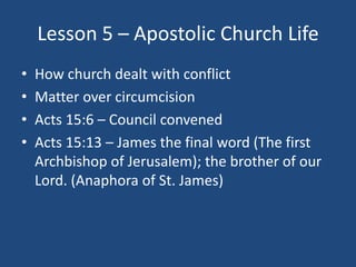Lesson 5 – Apostolic Church Life
•   How church dealt with conflict
•   Matter over circumcision
•   Acts 15:6 – Council c...