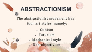 ABSTRACTIONISM
The abstractionist movement has
four art styles, namely:
 Cubism
 Futurism
 Mechanical style
 Non-objectivism
 