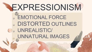 EXPRESSIONISM
 EMOTIONAL FORCE
 DISTORTED OUTLINES
 UNREALISTIC/
UNNATURAL IMAGES
 
