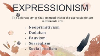 The different styles that emerged within the expressionist art
movements are:
 Neoprimitivism
 Dadaism
 Fauvism
 Surrealism
 Social realism
EXPRESSIONISM
 
