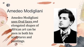 • Amedeo Modigliani
uses Oval faces and
elongated shapes of
African art can be
seen in both his
sculptures and
paintings.
Amedeo Modigliani
 