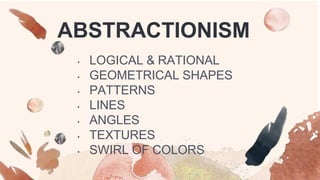ABSTRACTIONISM
• LOGICAL & RATIONAL
• GEOMETRICAL SHAPES
• PATTERNS
• LINES
• ANGLES
• TEXTURES
• SWIRL OF COLORS
 