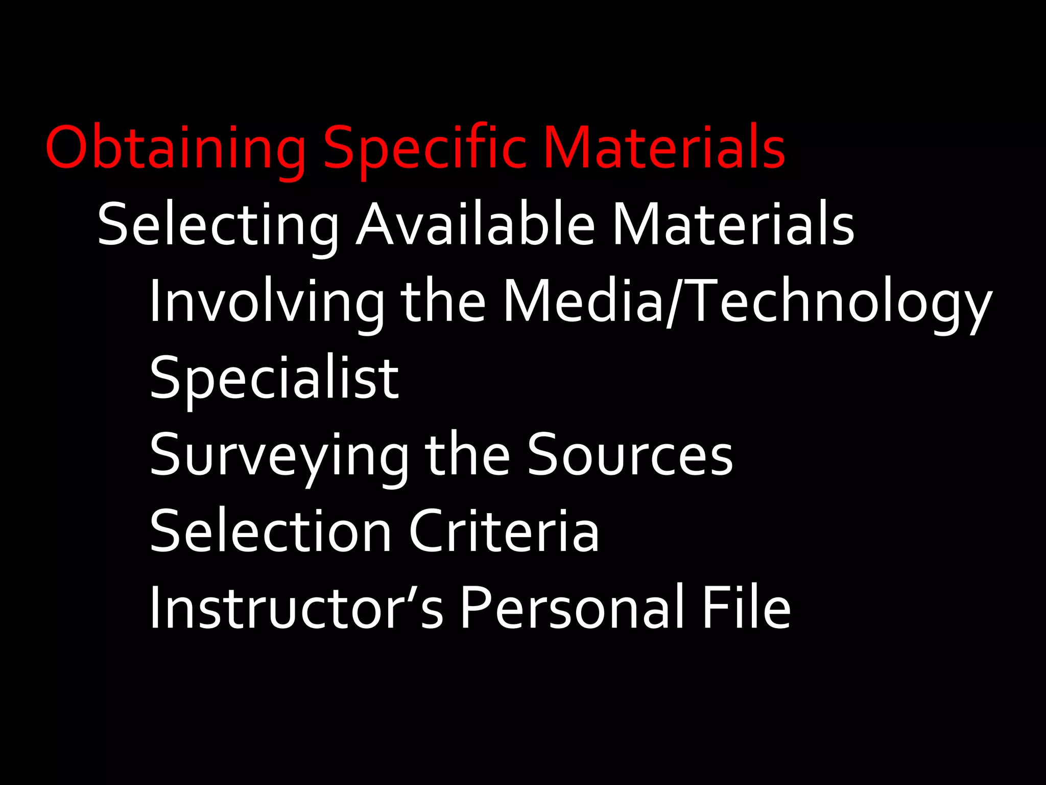 Obtaining Specific Materials 
Selecting Available Materials 
Involving the Media/Technology 
Specialist 
Surveying the Sources 
Selection Criteria 
Instructor’s Personal File 
 