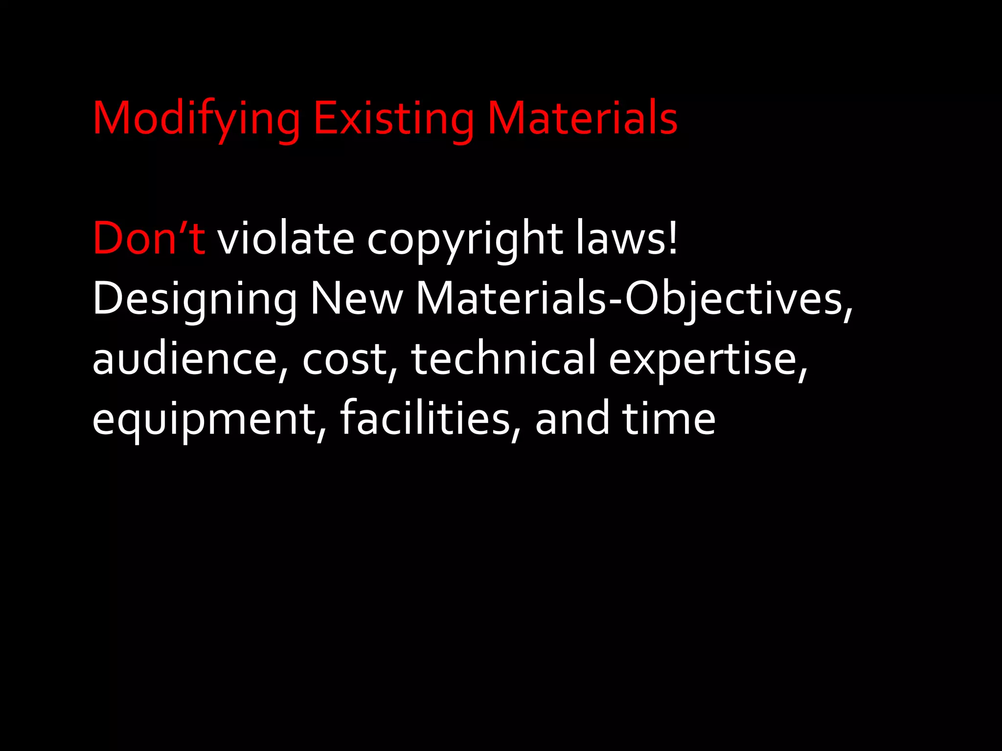 Modifying Existing Materials 
Don’t violate copyright laws! 
Designing New Materials-Objectives, 
audience, cost, technical expertise, 
equipment, facilities, and time 
 