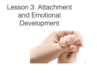Lesson 3: Attachment
and Emotional
Development
 