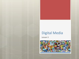 Digital Media
Lesson 3
 