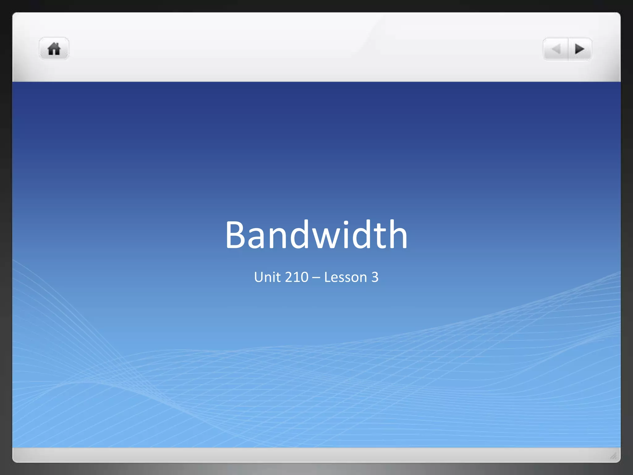Bandwidth
 Unit 210 – Lesson 3
 