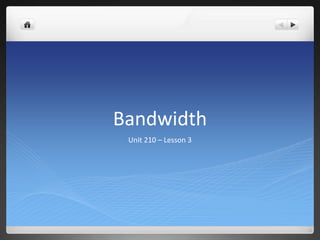 Bandwidth
 Unit 210 – Lesson 3
 