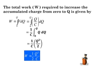 The total work ( W ) required to increase the
accumulated charge from zero to Q is given by
C
Q
W
2
2
1



Q
VdQ
W
0 0
Q
Q
dQ
C
 
  
 

 