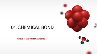 What is a chemical bond?
01. CHEMICAL BOND
 