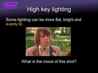 High key lighting
Some lighting can be more flat, bright and
evenly lit.
What is the mood of this shot?
 