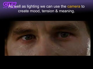 As well as lighting we can use the camera to
create mood, tension & meaning.
 