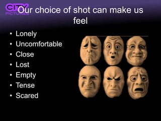 Our choice of shot can make us
feel
• Lonely
• Uncomfortable
• Close
• Lost
• Empty
• Tense
• Scared
 