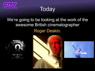 Today
We’re going to be looking at the work of the
awesome British cinematographer
Roger Deakin.
 