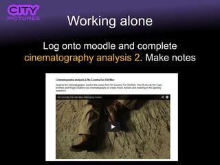 Working alone
Log onto moodle and complete
cinematography analysis 2. Make notes
 