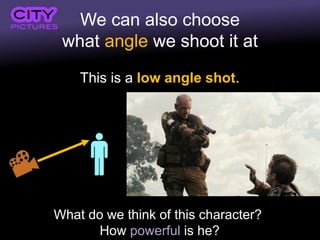 We can also choose
what angle we shoot it at
This is a low angle shot.
What do we think of this character?
How powerful is he?
 