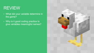 REVIEW
• What did your variable determine in
the game?
• Why is it good coding practice to
give variables meaningful names?
 