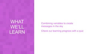 Combining variables to create
messages in the sky
Check our learning progress with a quiz
 