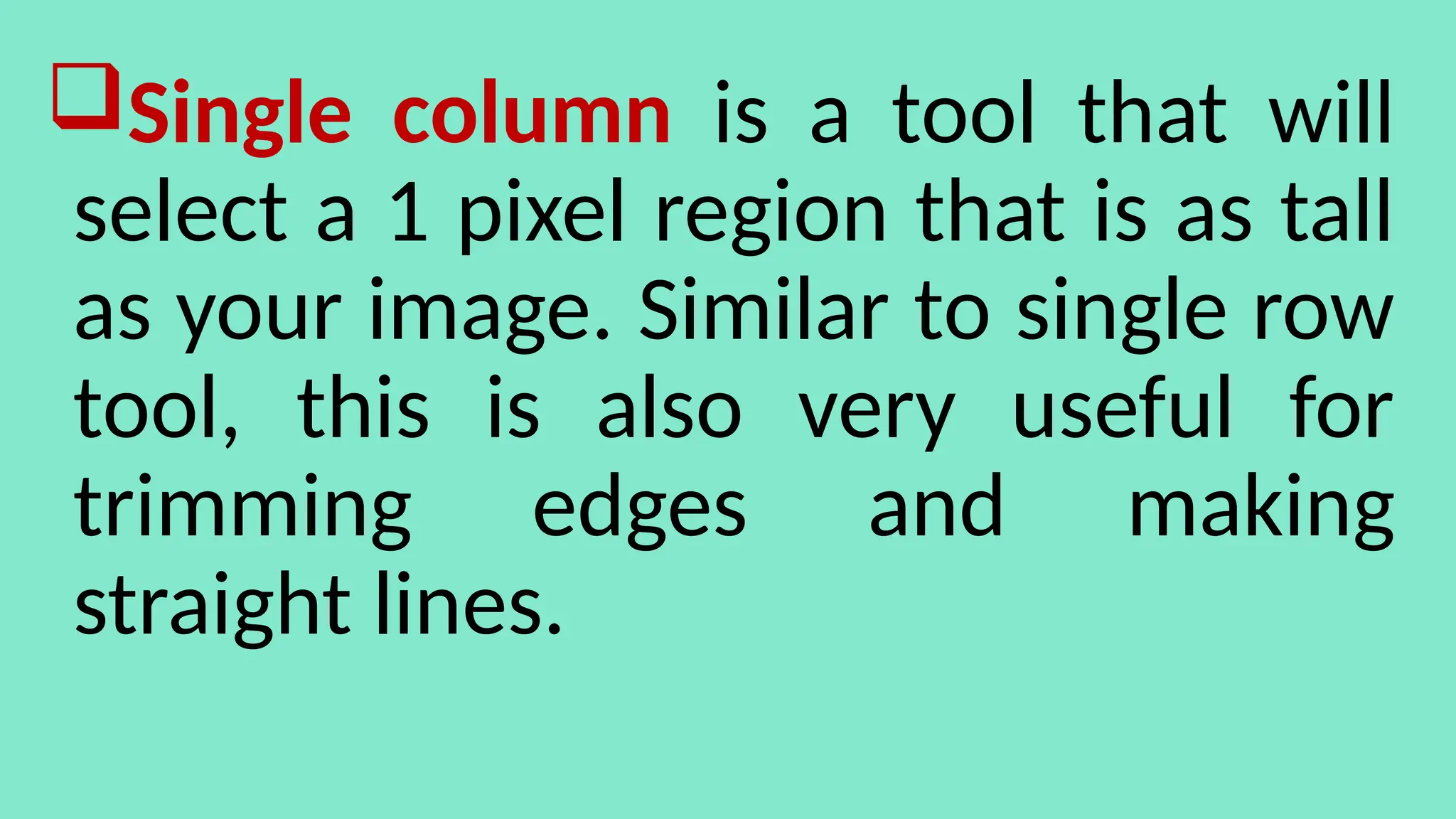 Single column is a tool that will
select a 1 pixel region that is as tall
as your image. Similar to single row
tool, this is also very useful for
trimming edges and making
straight lines.
 