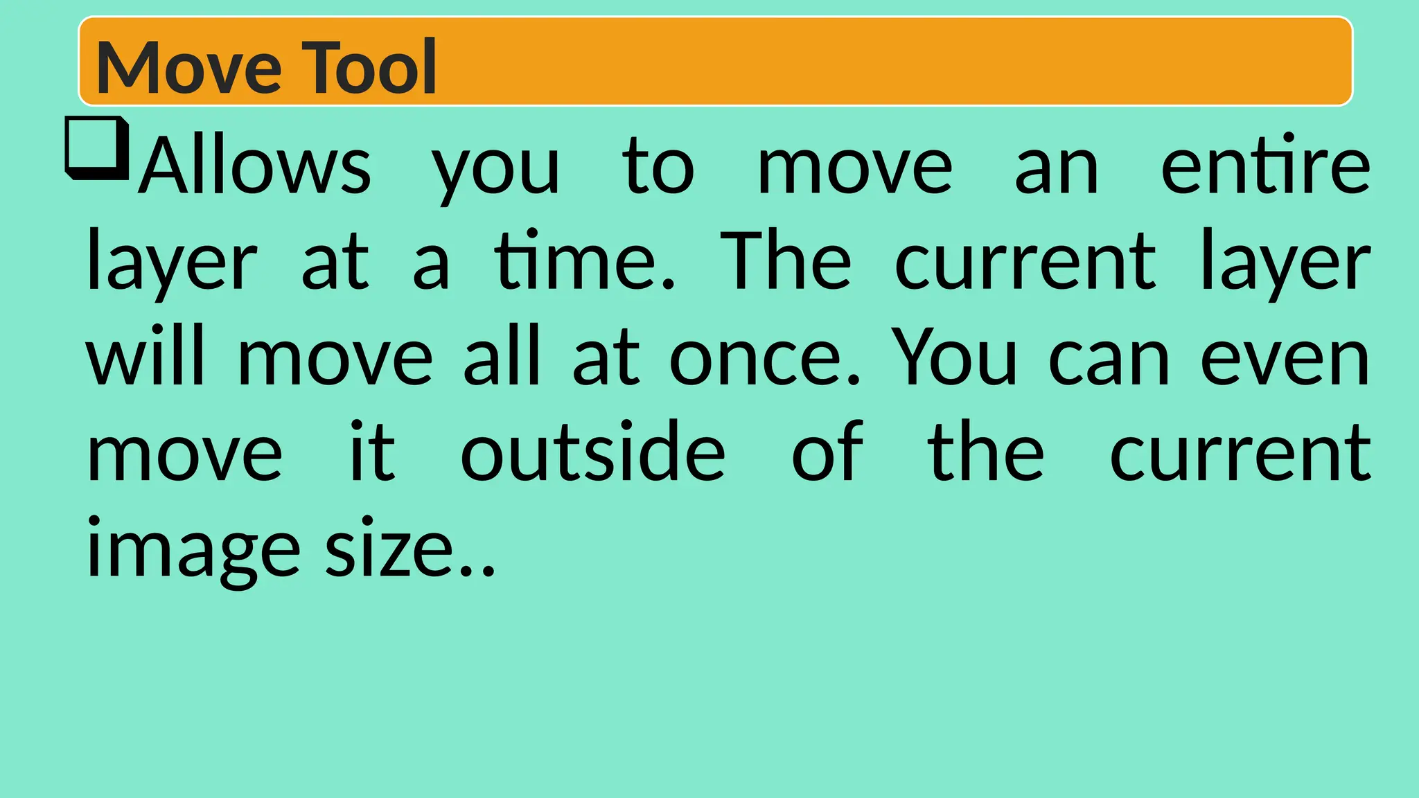Allows you to move an entire
layer at a time. The current layer
will move all at once. You can even
move it outside of the current
image size..
Move Tool
 