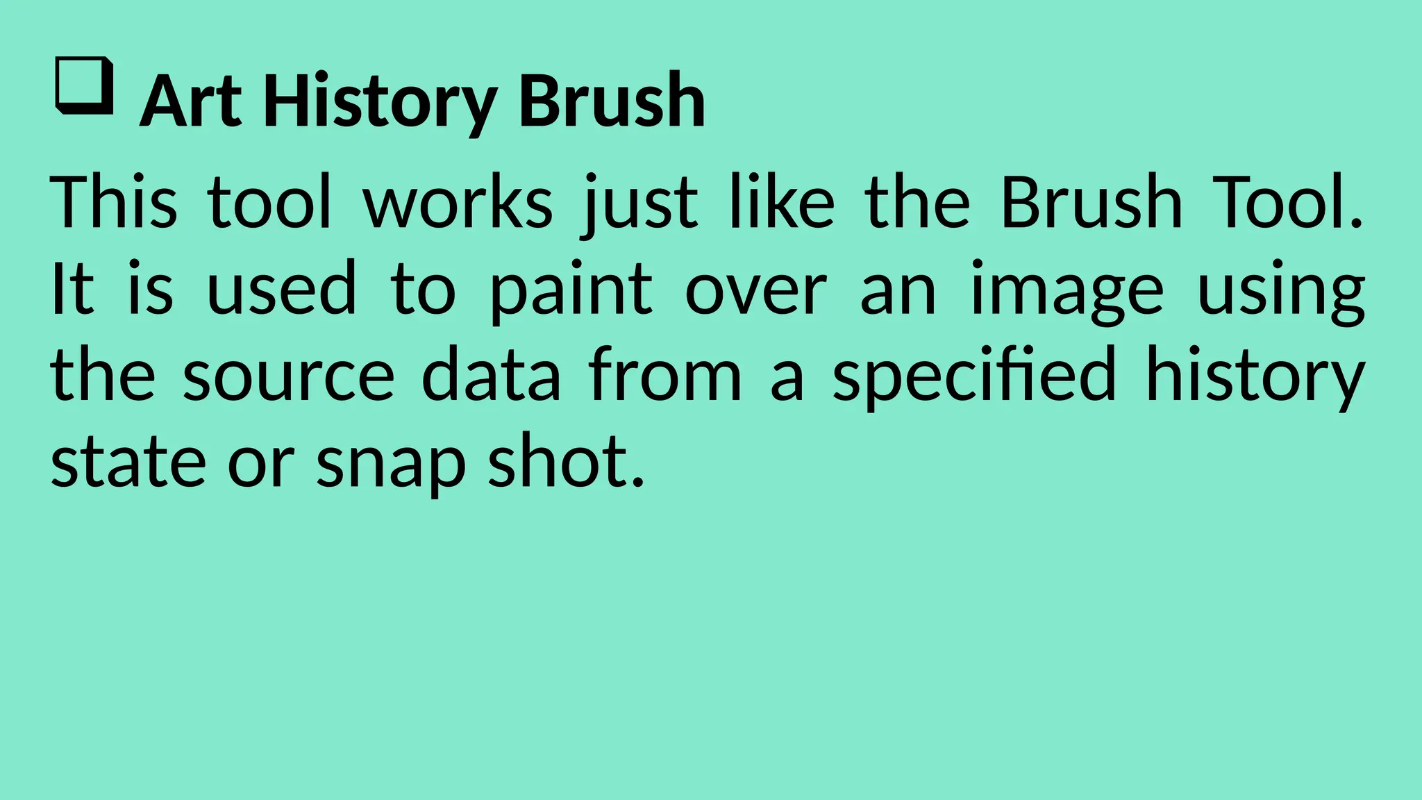  Art History Brush
This tool works just like the Brush Tool.
It is used to paint over an image using
the source data from a specified history
state or snap shot.
 