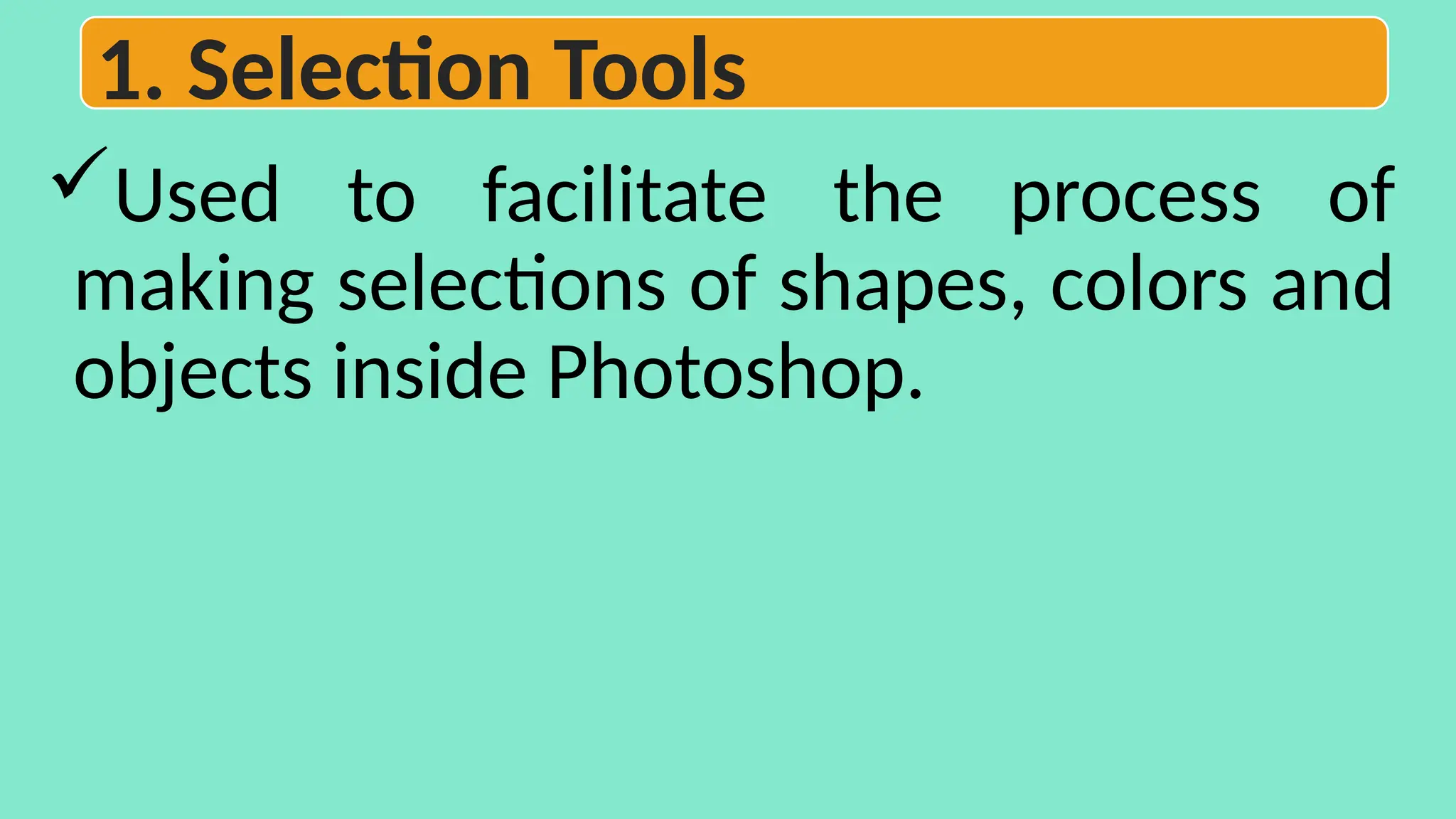 Used to facilitate the process of
making selections of shapes, colors and
objects inside Photoshop.
1. Selection Tools
 