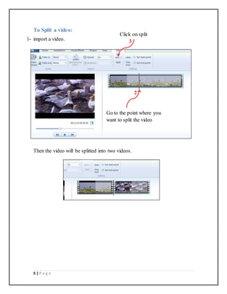 5 | P a g e
To Split a video:
1- import a video.
Then the video will be splitted into two videos.
Go to the point where you
want to split the video
2
3
Click on split
 