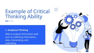 Example of Critical
Thinking Ability
Able to analyze information well,
such as collecting information,
data, interpreting, and
evaluating.
1. Analytical Thinking
 