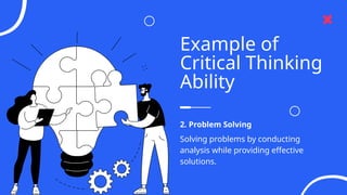 Example of
Critical Thinking
Ability
Solving problems by conducting
analysis while providing effective
solutions.
2. Problem Solving
 
