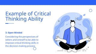 Example of Critical
Thinking Ability
Considering the perspectives of
others and oneself to be able to
improve critical thinking skills in
the decision-making process
3. Open Minded
 