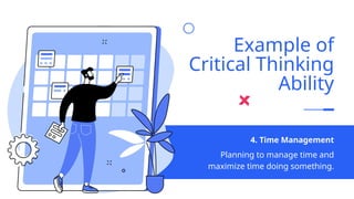 Planning to manage time and
maximize time doing something.
4. Time Management
Example of
Critical Thinking
Ability
 
