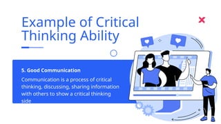Communication is a process of critical
thinking, discussing, sharing information
with others to show a critical thinking
side
5. Good Communication
Example of Critical
Thinking Ability
 
