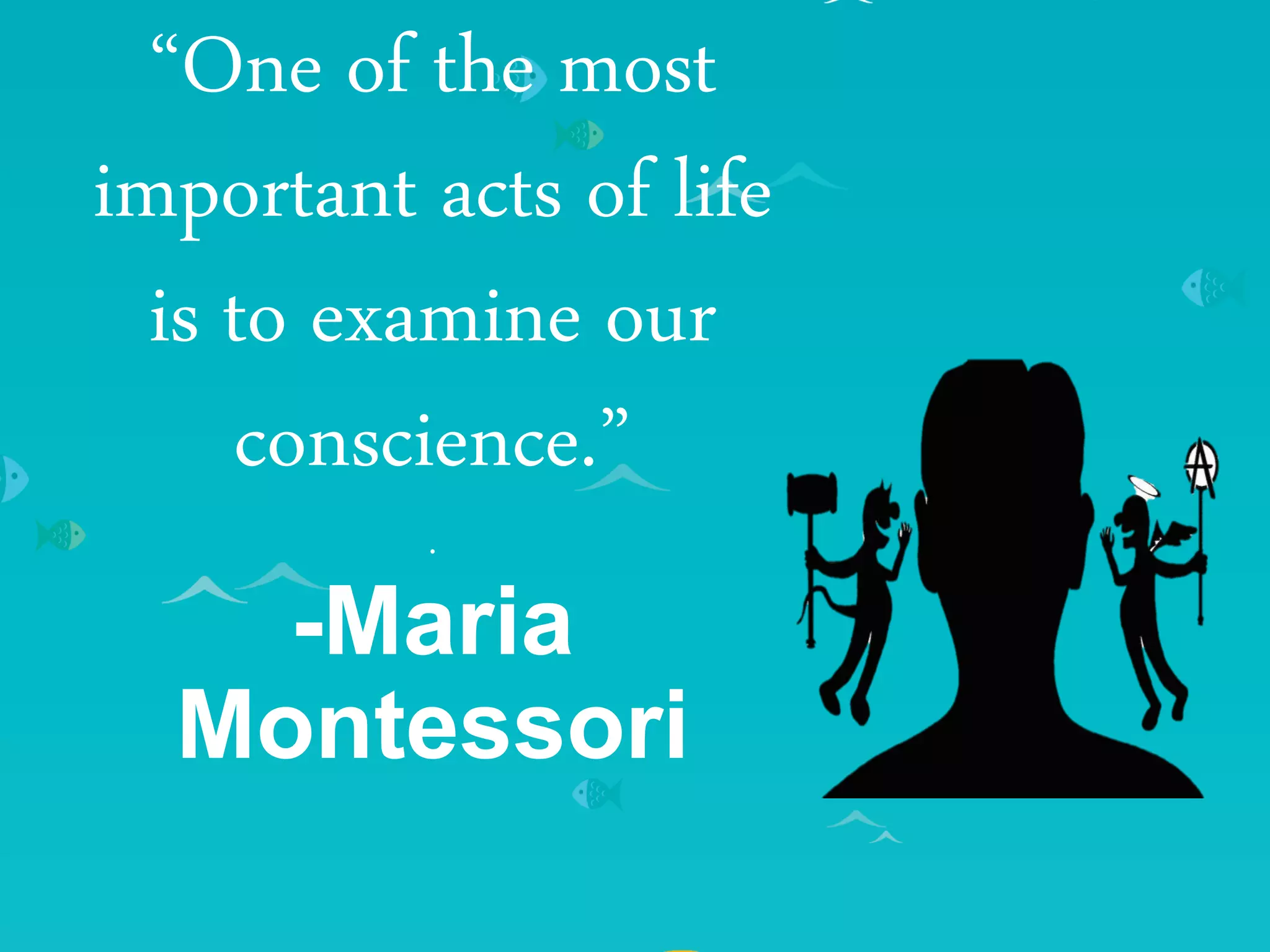 “One of the most
important acts of life
is to examine our
conscience.”
.
-Maria
Montessori
 