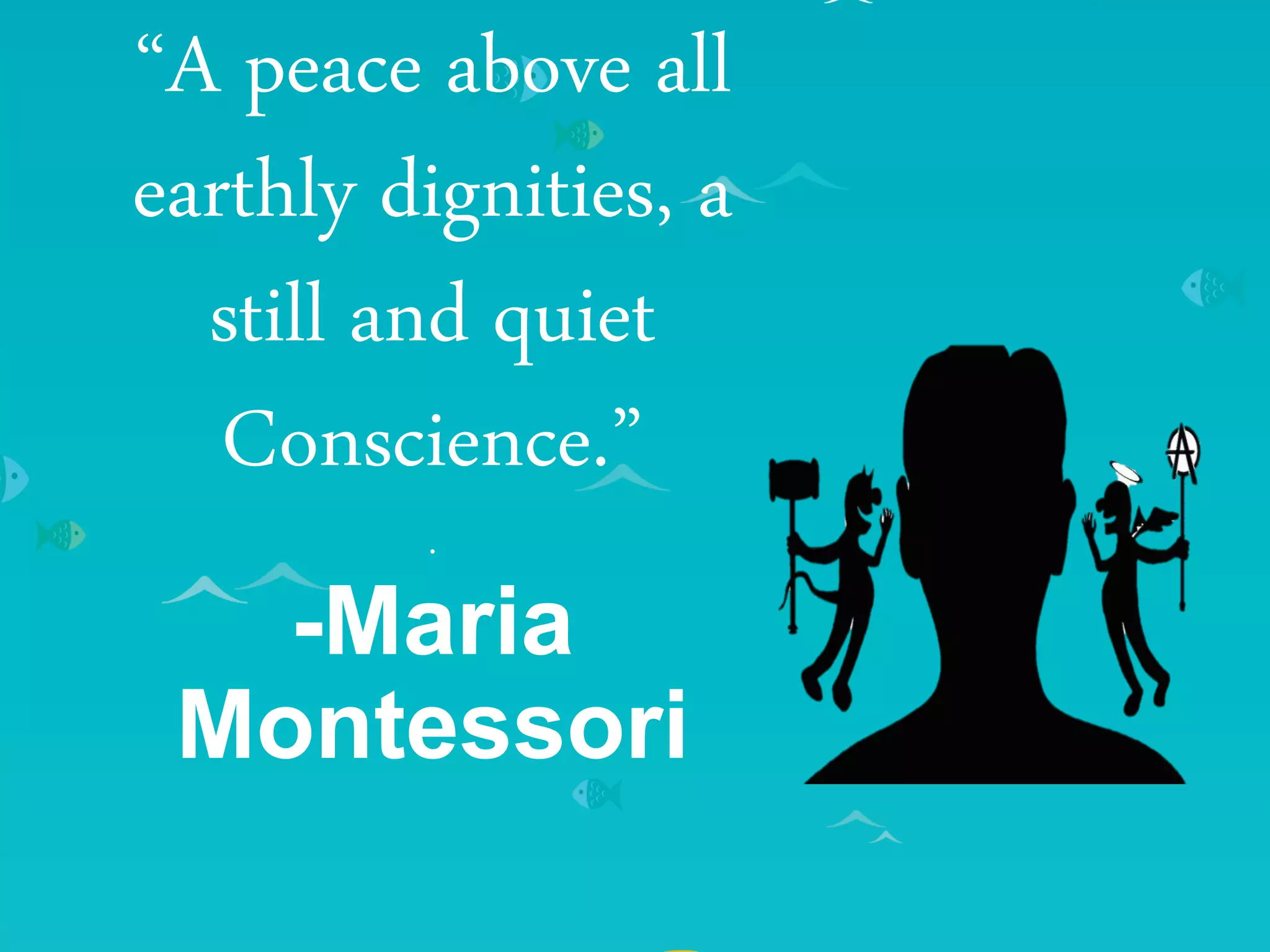 “A peace above all
earthly dignities, a
still and quiet
Conscience.”
.
-Maria
Montessori
 