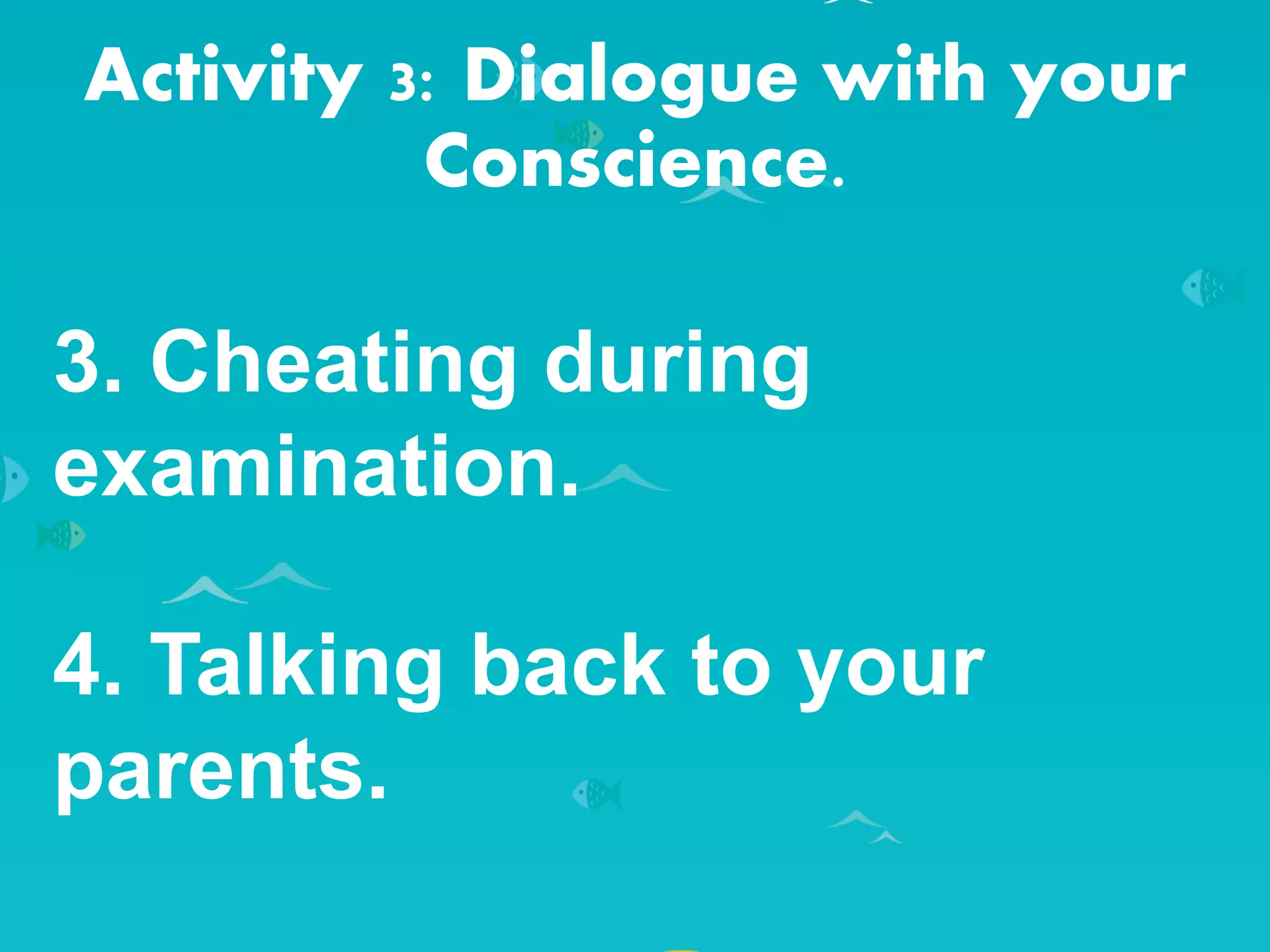 Activity 3: Dialogue with your
Conscience.
3. Cheating during
examination.
4. Talking back to your
parents.
 