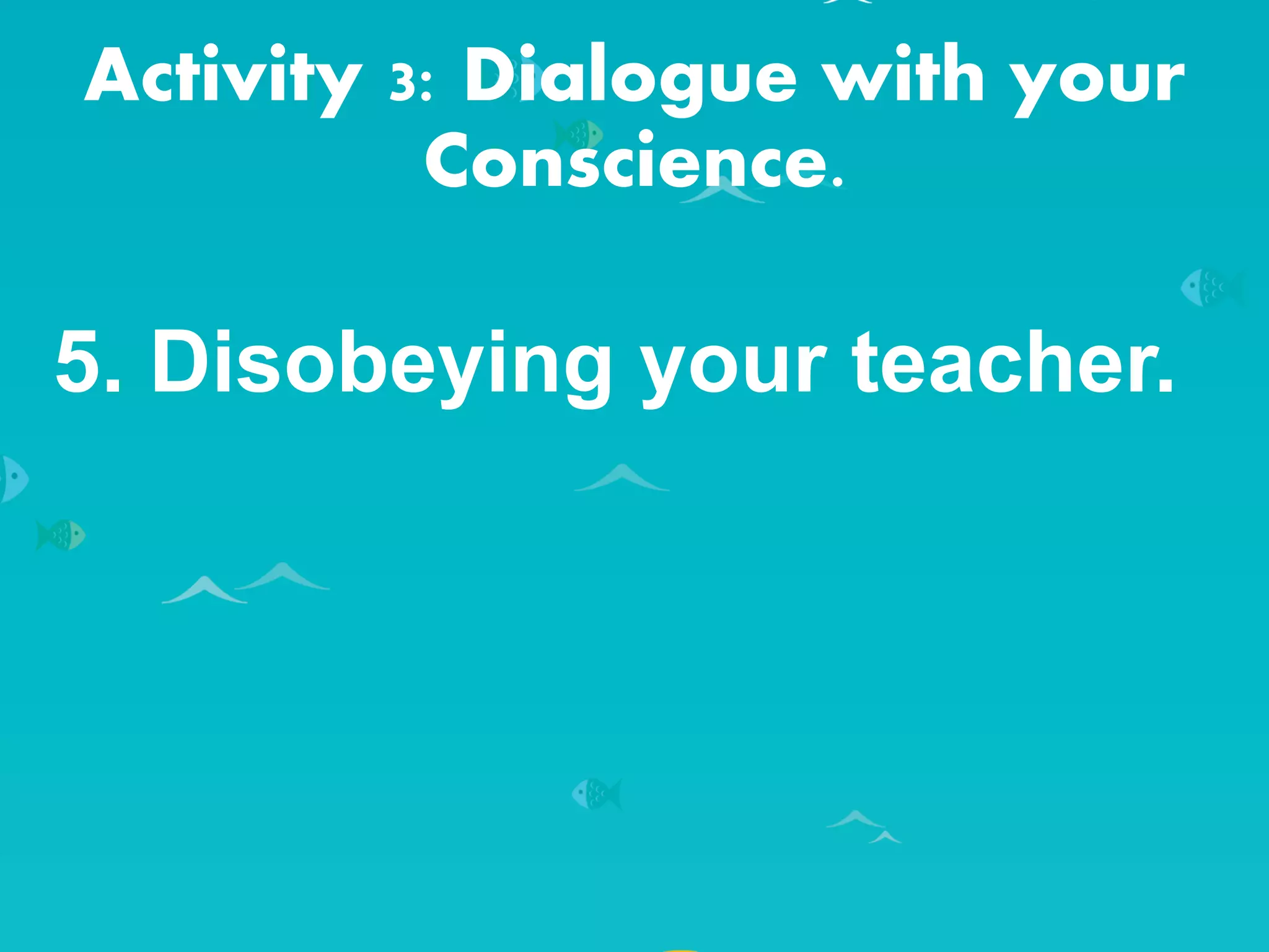 Activity 3: Dialogue with your
Conscience.
5. Disobeying your teacher.
 