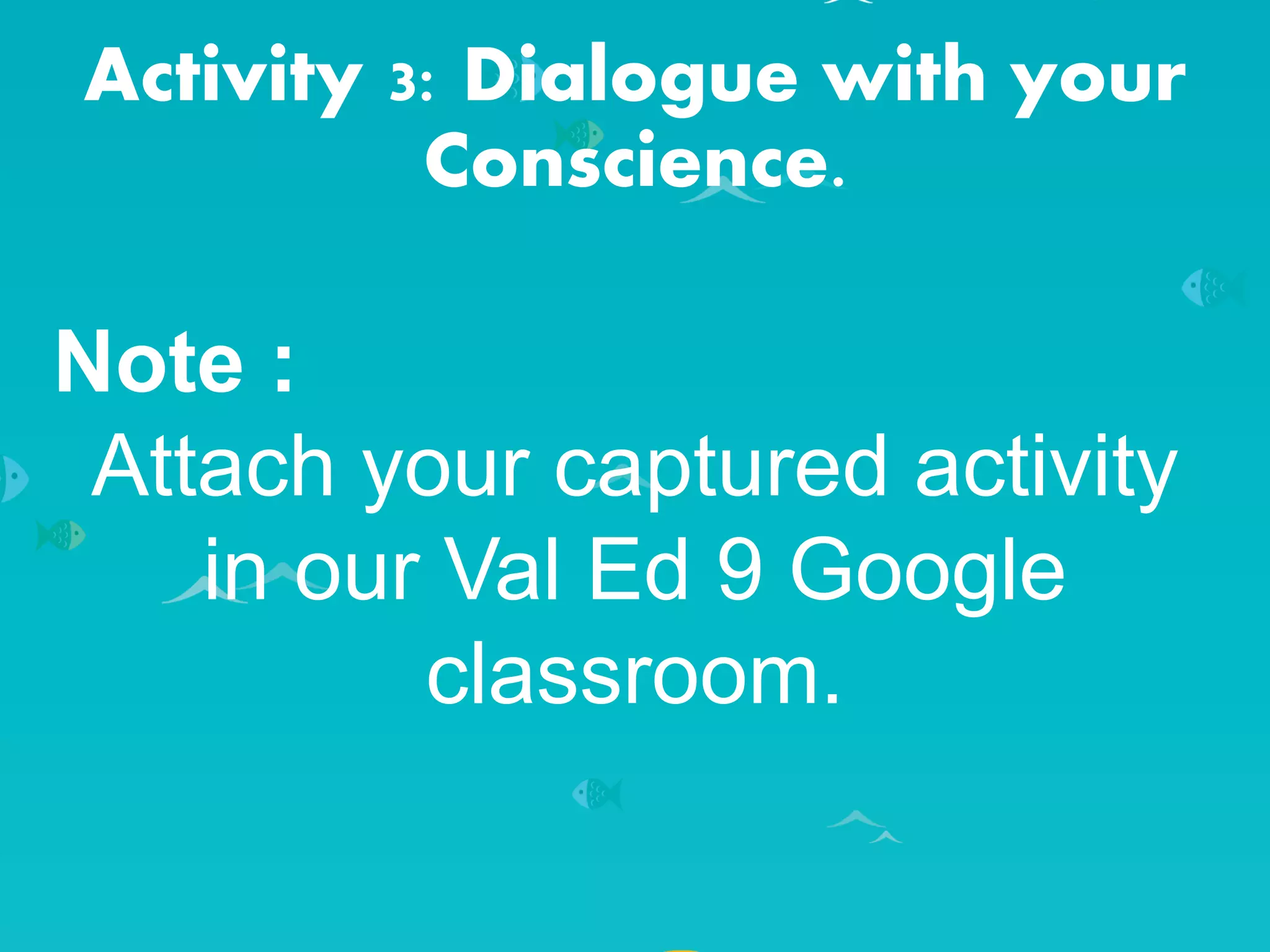 Activity 3: Dialogue with your
Conscience.
Note :
Attach your captured activity
in our Val Ed 9 Google
classroom.
 