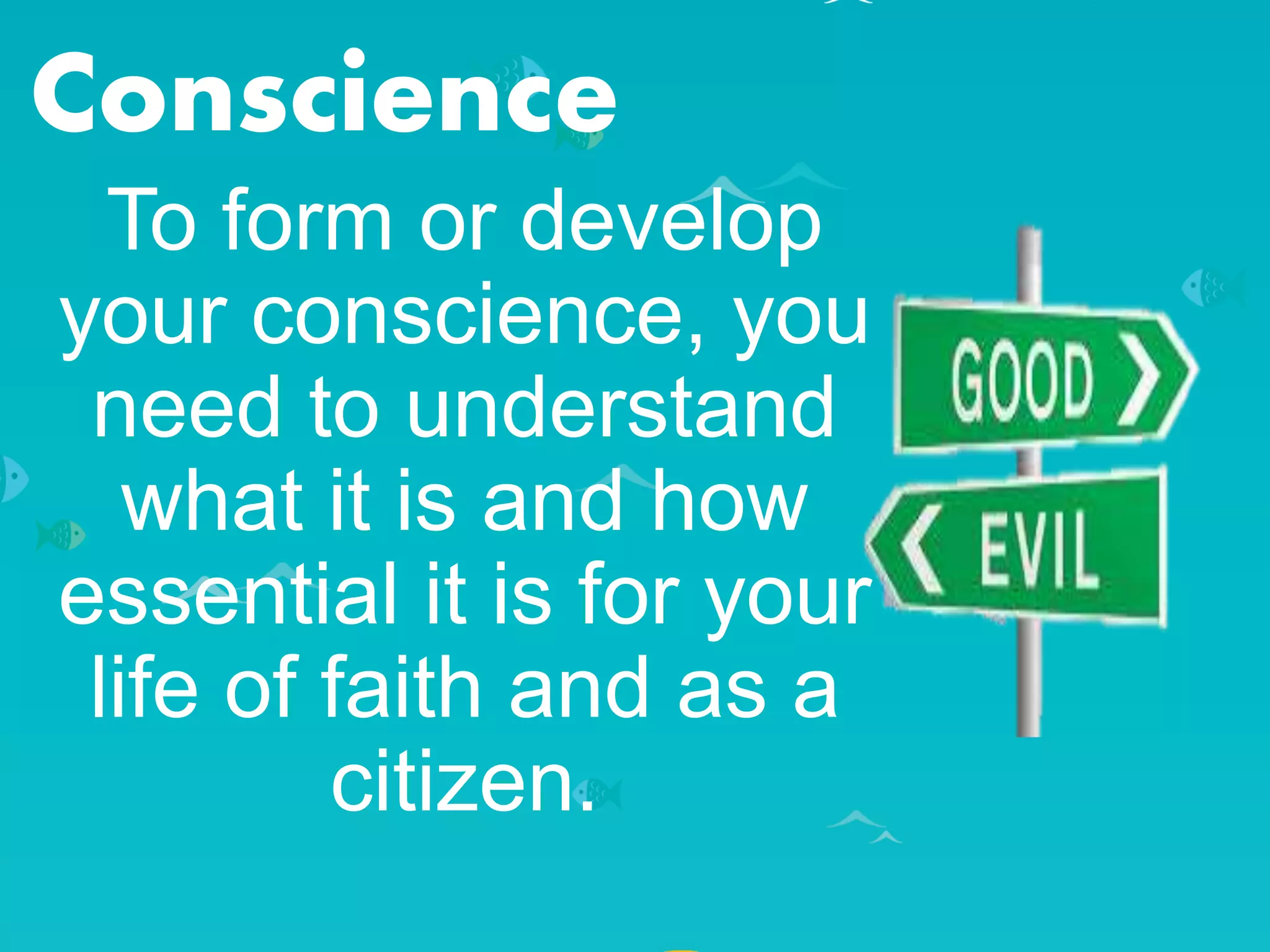 Conscience
To form or develop
your conscience, you
need to understand
what it is and how
essential it is for your
life of faith and as a
citizen.
 