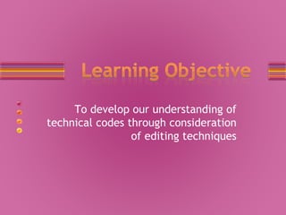 To develop our understanding of
technical codes through consideration
of editing techniques
 