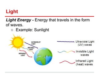 Light
Light Energy - Energy that travels in the form
of waves.
○ Example: Sunlight
 