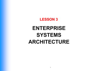 1
ENTERPRISE
SYSTEMS
ARCHITECTURE
LESSON 3
 