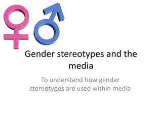 Gender stereotypes and the 
media 
To understand how gender 
stereotypes are used within media 
 