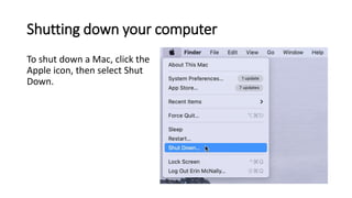 Shutting down your computer
To shut down a Mac, click the
Apple icon, then select Shut
Down.
 