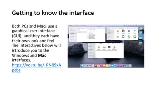Getting to know the interface
Both PCs and Macs use a
graphical user interface
(GUI), and they each have
their own look an...