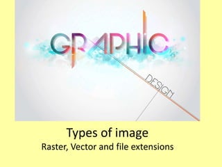 Types of image
Raster, Vector and file extensions
 