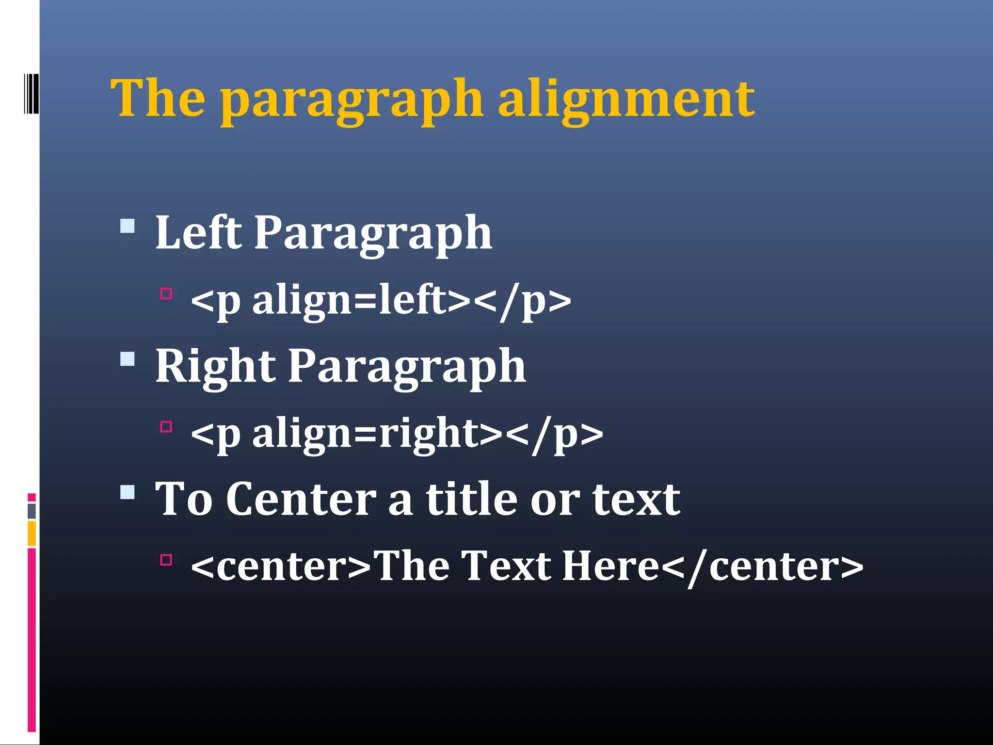 The paragraph alignment
 Left Paragraph
 <p align=left></p>
 Right Paragraph
 <p align=right></p>
 To Center a title or text
 <center>The Text Here</center>
 