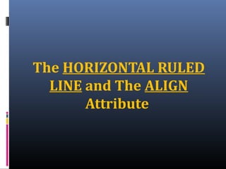 The HORIZONTAL RULED
LINE and The ALIGN
Attribute
 