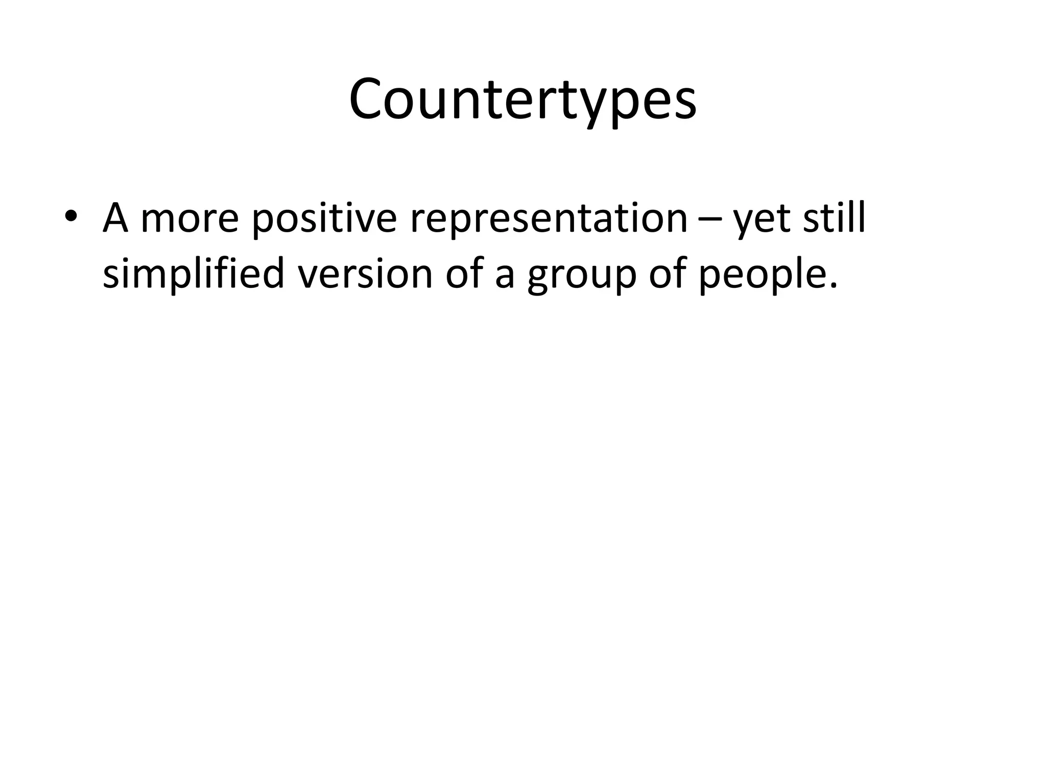 Countertypes
• A more positive representation – yet still
simplified version of a group of people.
 