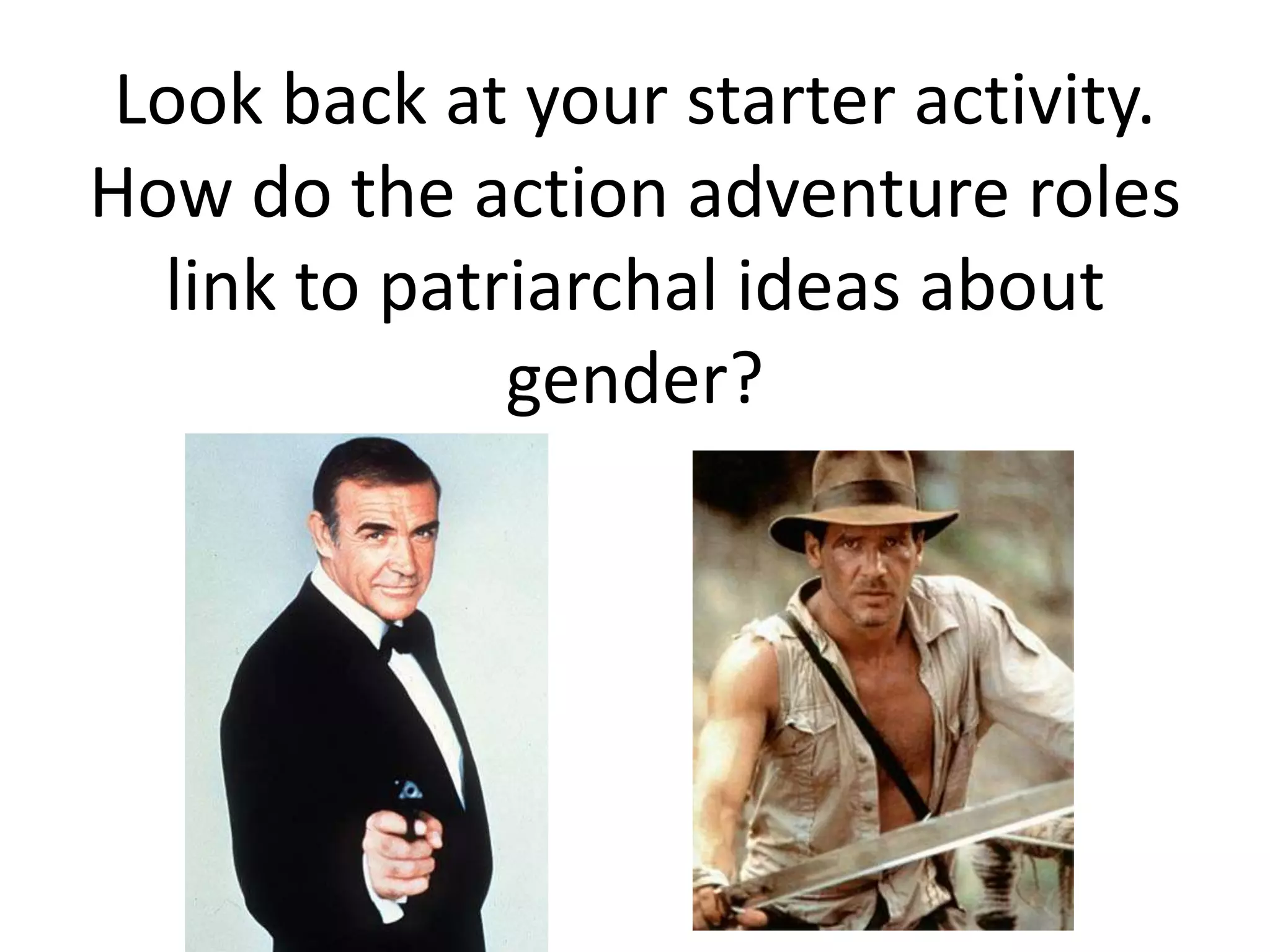Look back at your starter activity.
How do the action adventure roles
link to patriarchal ideas about
gender?
 